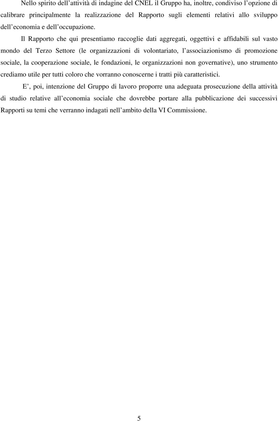 Il Rapporto che qui presentiamo raccoglie dati aggregati, oggettivi e affidabili sul vasto mondo del Terzo Settore (le organizzazioni di volontariato, l associazionismo di promozione sociale, la