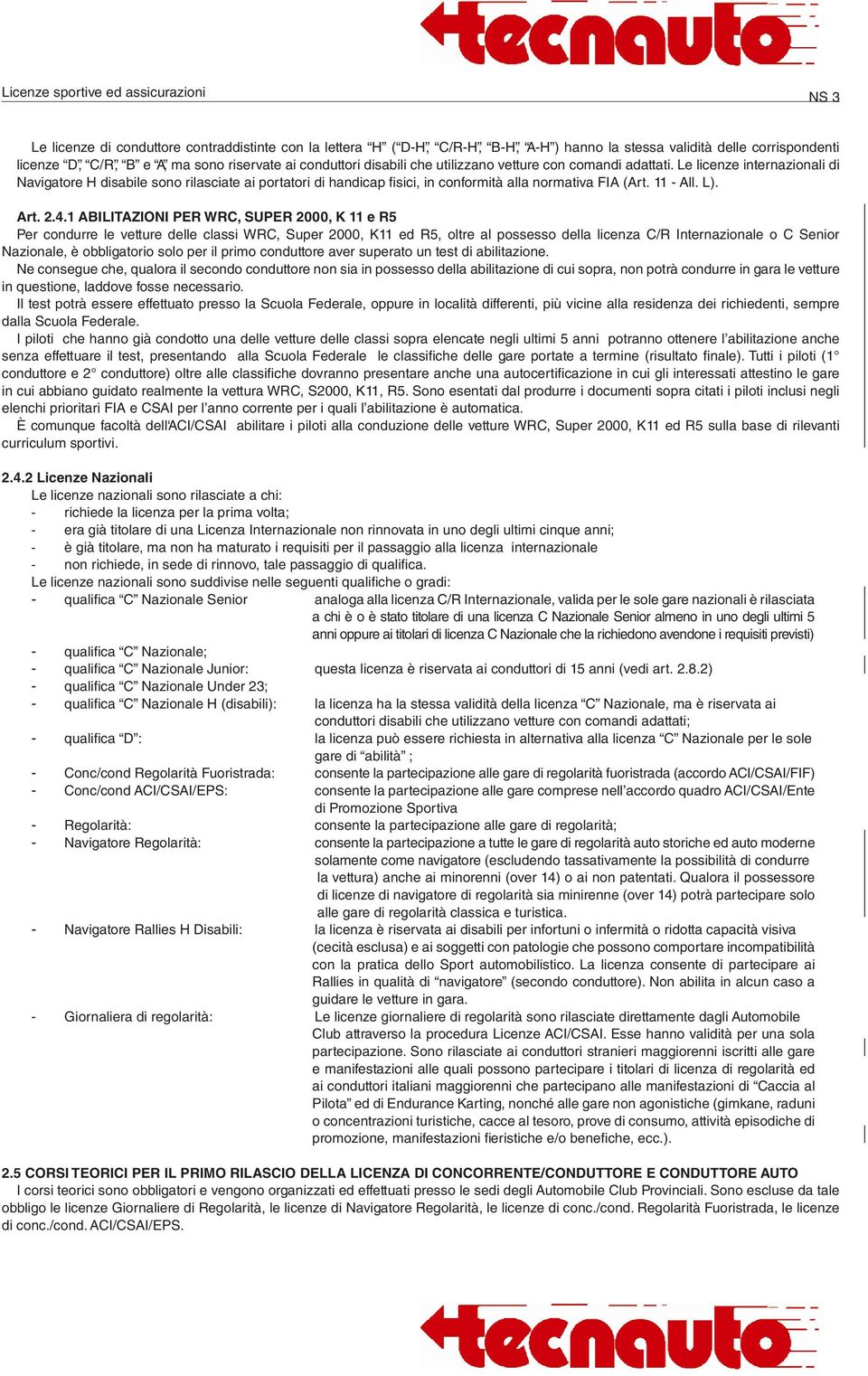 2.4.1 ABILITAZIONI PER WRC, SUPER 2000, K 11 e R5 Per condurre le vetture delle classi WRC, Super 2000, K11 ed R5, oltre al possesso della licenza C/R Internazionale o C Senior Nazionale, è