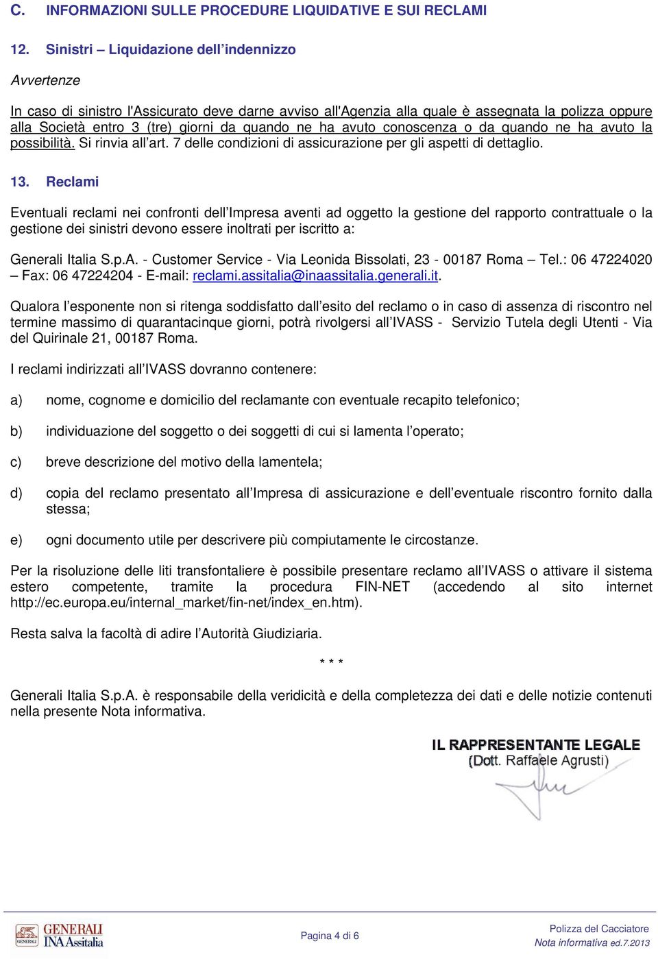 ha avuto conoscenza o da quando ne ha avuto la possibilità. Si rinvia all art. 7 delle condizioni di assicurazione per gli aspetti di dettaglio. 13.