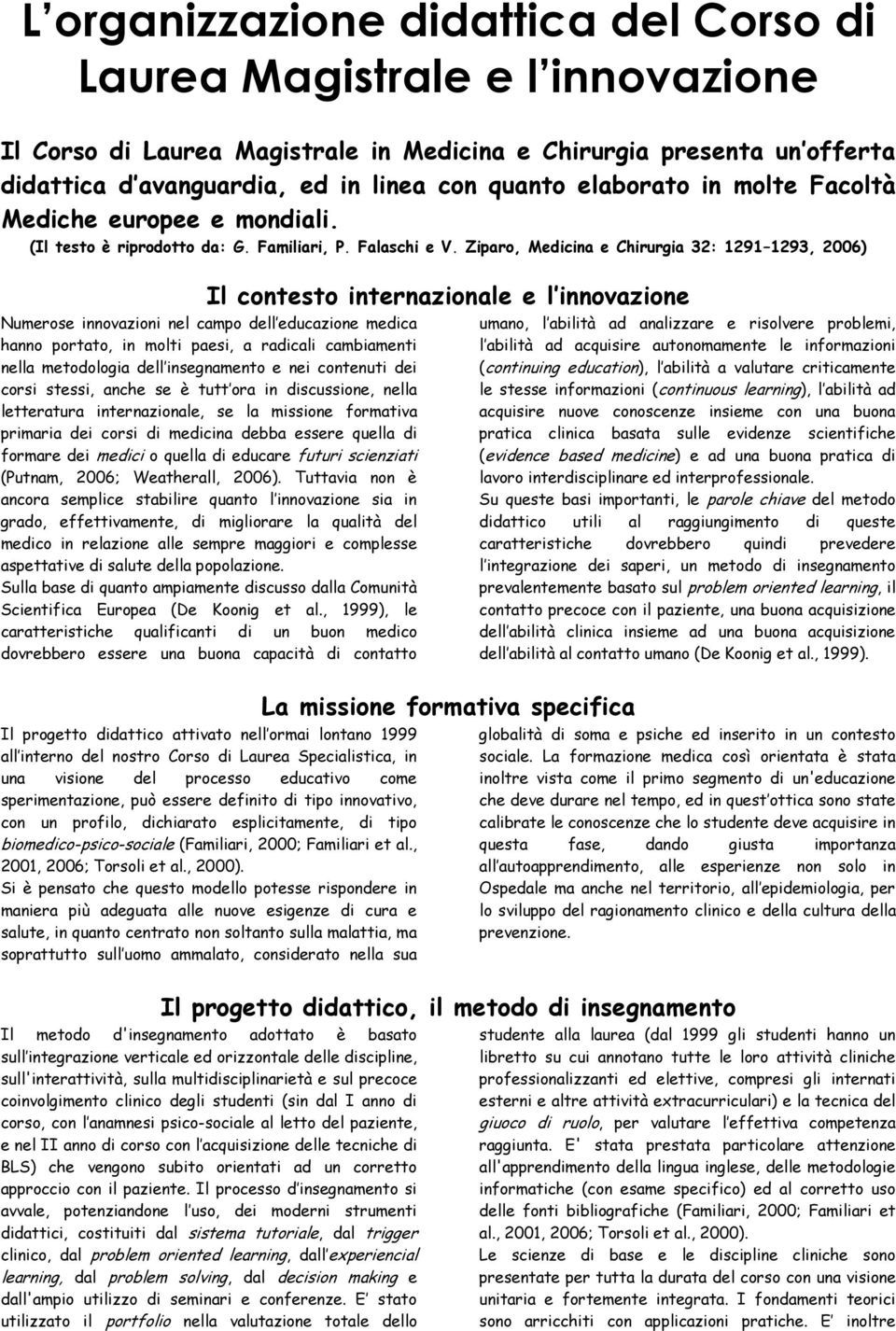 Ziparo, Medicina e Chirurgia 32: 1291 1293, 2006) Il contesto internazionale e l innovazione Numerose innovazioni nel campo dell educazione medica hanno portato, in molti paesi, a radicali