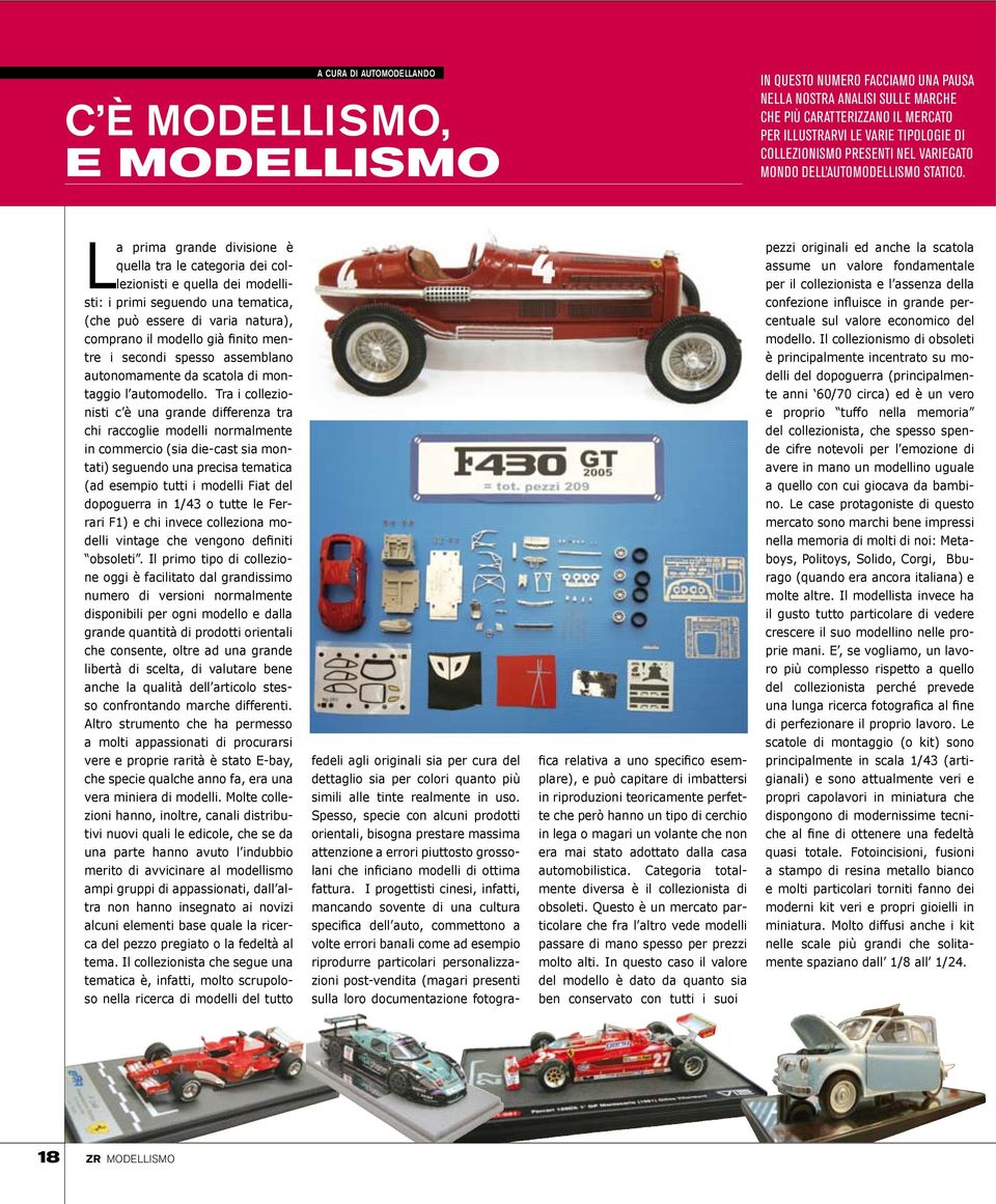 La prima grande divisione è quella tra le categoria dei collezionisti e quella dei modellisti: i primi seguendo una tematica, (che può essere di varia natura), comprano il modello già finito mentre i