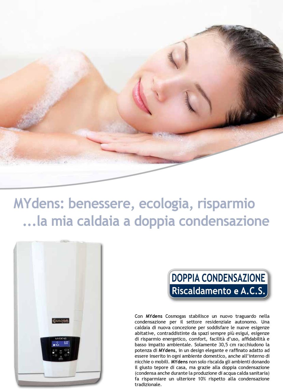 impatto ambientale. Solamente 30,5 cm racchiudono la potenza di MYdens, in un design elegante e raffinato adatto ad essere inserito in ogni ambiente domestico, anche all interno di nicchie o mobili.