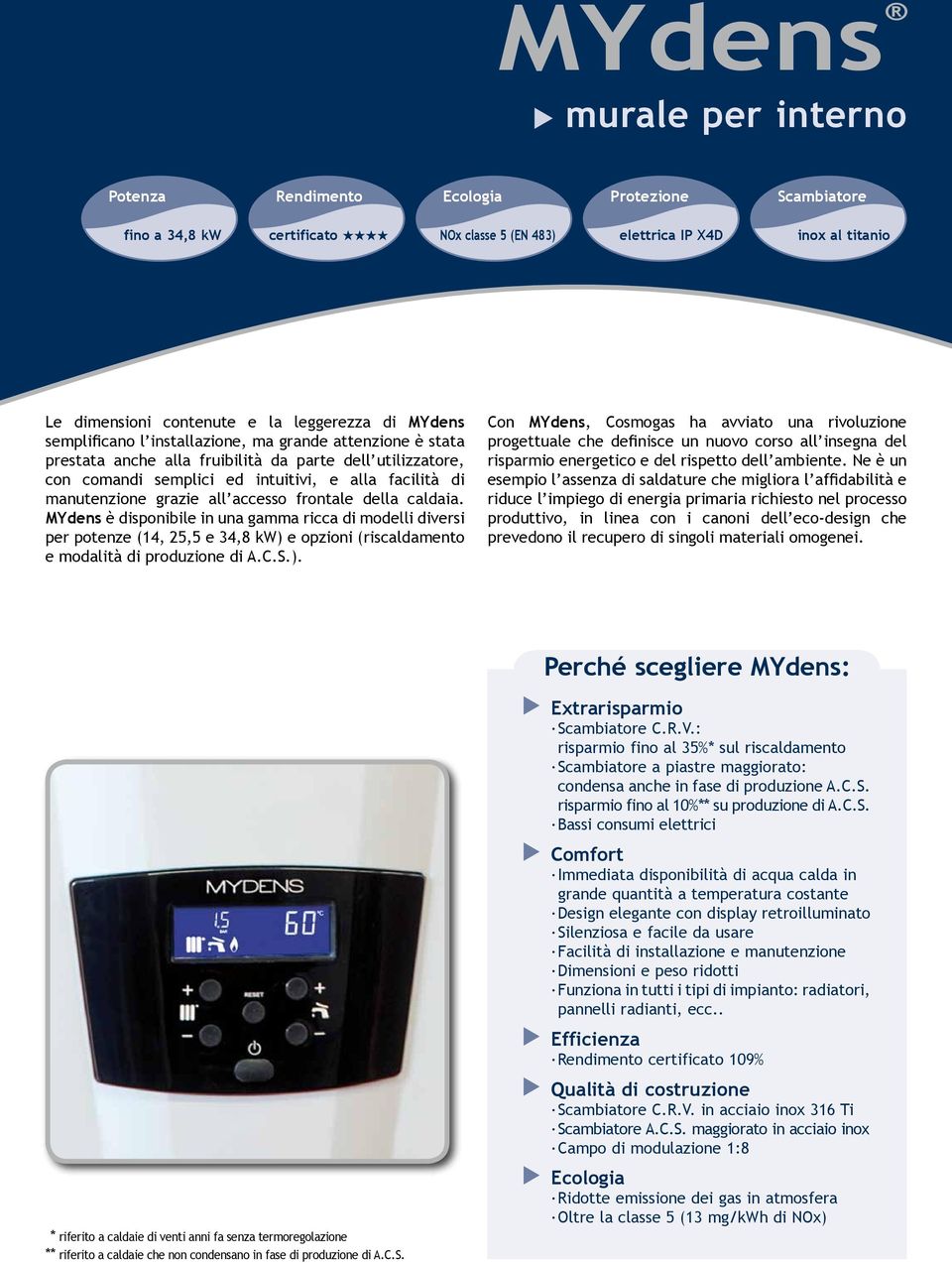 grazie all accesso frontale della caldaia. MYdens è disponibile in una gamma ricca di modelli diversi per potenze (14, 25,5 e 34,8 kw) 