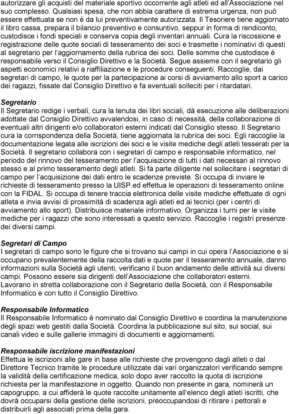 Il Tesoriere tiene aggiornato il libro cassa, prepara il bilancio preventivo e consuntivo, seppur in forma di rendiconto, custodisce i fondi speciali e conserva copia degli inventari annuali.