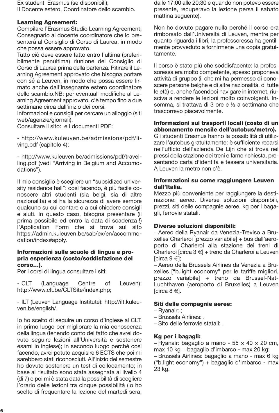 Tutto ciò deve essere fatto entro l ultima (preferibilmente penultima) riunione del Consiglio di Corso di Laurea prima della partenza.