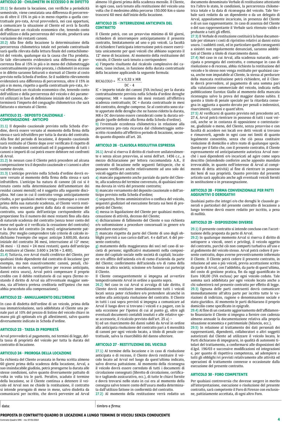 provvederà, nei casi opportuni, a comunicare la situazione al Cliente ed avrà la facoltà di effettuare un ricalcolo economico che, tenendo conto dell utilizzo e della percorrenza del veicolo,