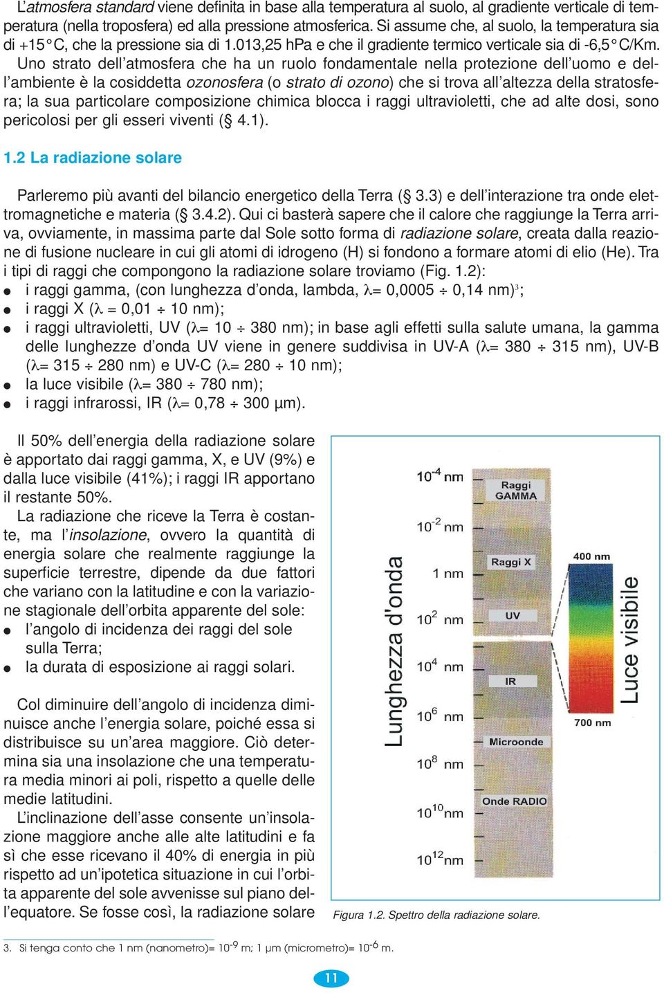 Uno strato dell atmosfera che ha un ruolo fondamentale nella protezione dell uomo e dell ambiente è la cosiddetta ozonosfera (o strato di ozono) che si trova all altezza della stratosfera; la sua