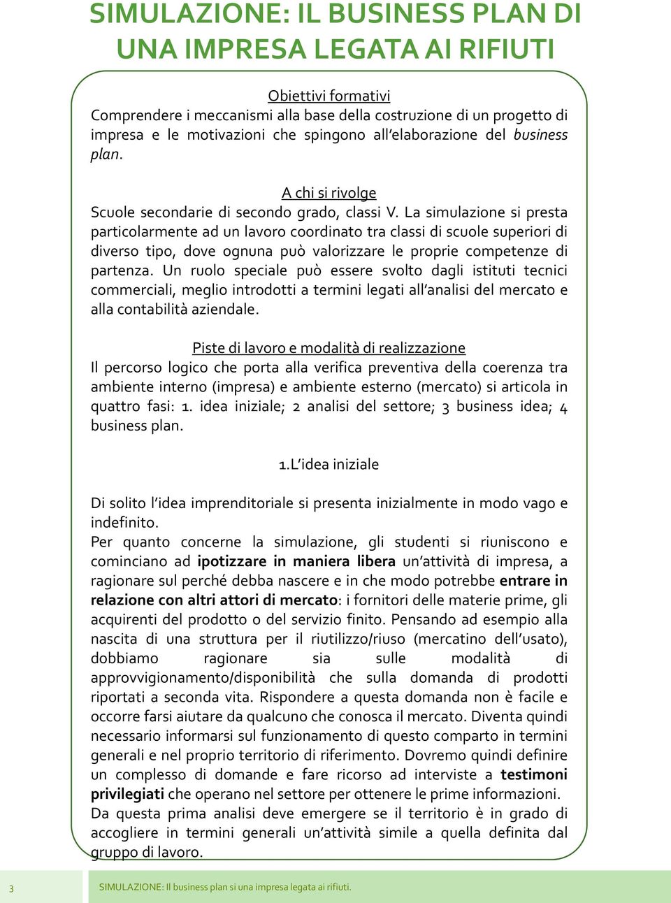 La simulazione si presta particolarmente ad un lavoro coordinato tra classi di scuole superiori di diverso tipo, dove ognuna può valorizzare le proprie competenze di partenza.