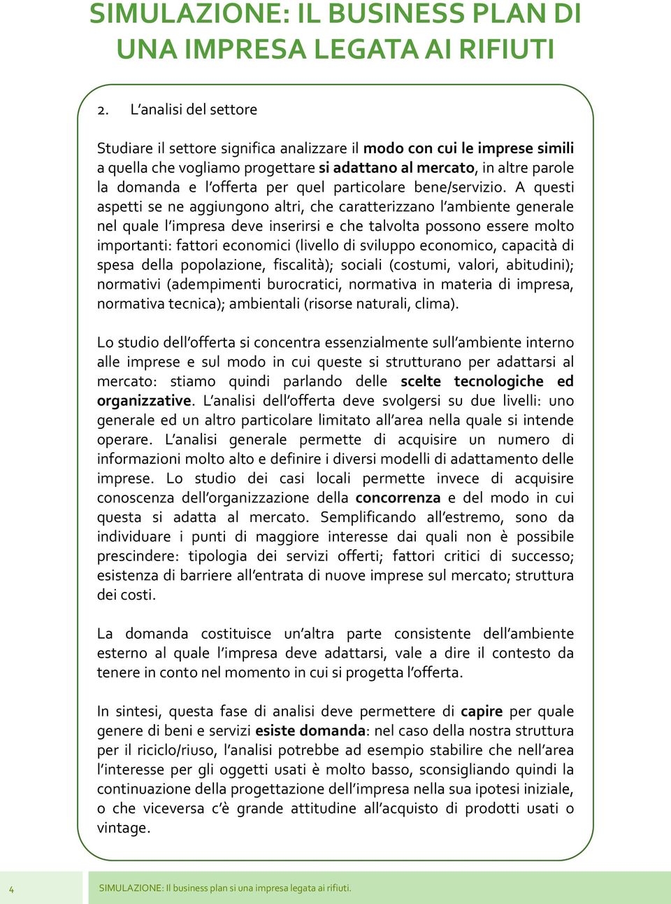 A questi aspetti se ne aggiungono altri, che caratterizzano l ambiente generale nel quale l impresa deve inserirsi e che talvolta possono essere molto importanti: fattori economici (livello di