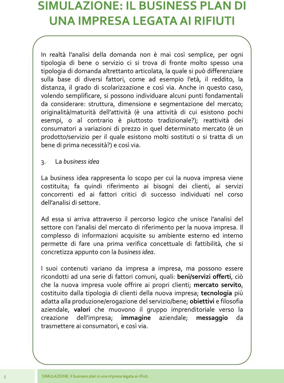 Anche in questo caso, volendo semplificare, si possono individuare alcuni punti fondamentali da considerare: struttura, dimensione e segmentazione del mercato; originalità/maturità dell attività (è