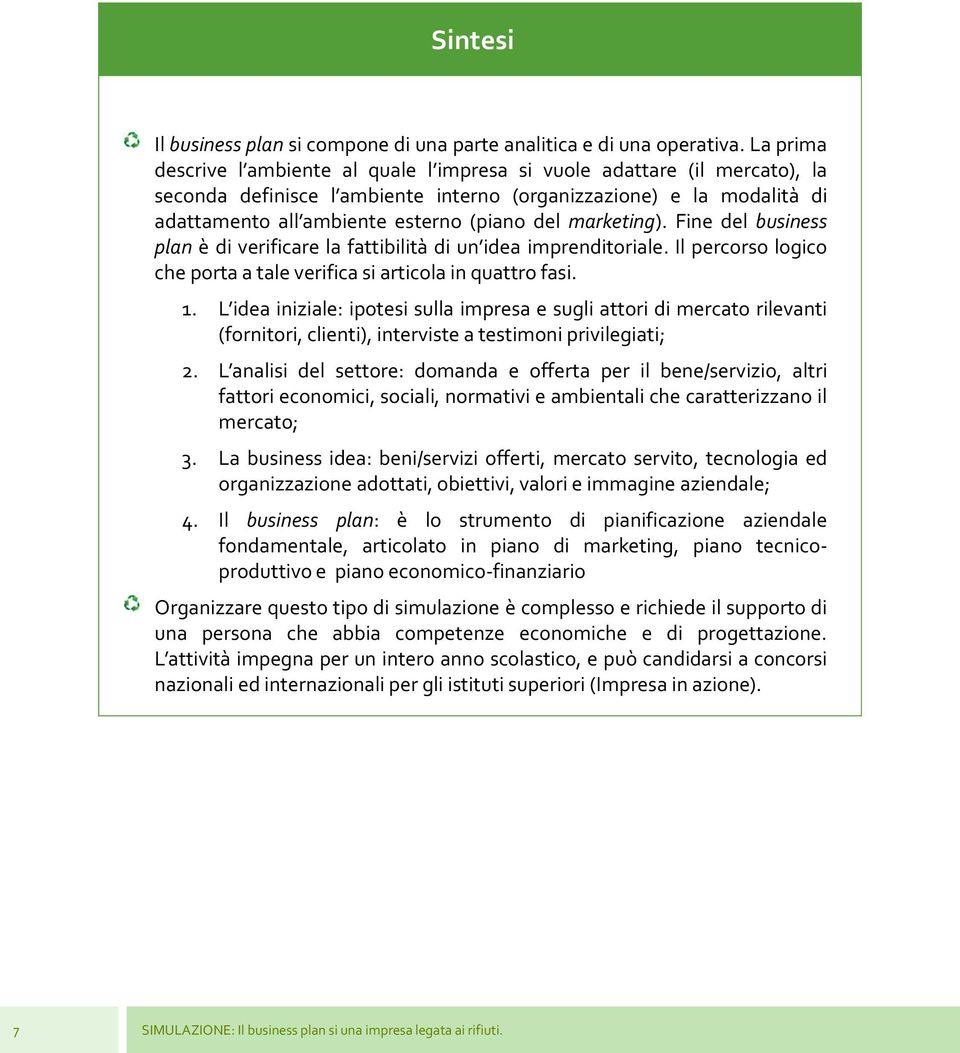 marketing). Fine del business plan è di verificare la fattibilità di un idea imprenditoriale. Il percorso logico che porta a tale verifica si articola in quattro fasi. 1.