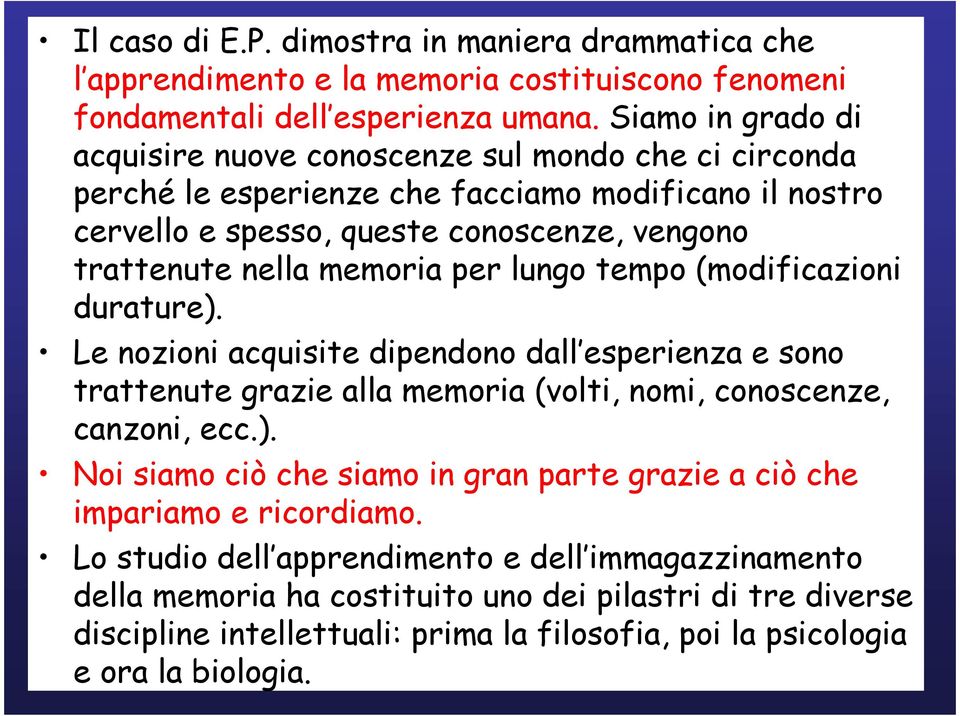 memoria per lungo tempo (modificazioni durature). Le nozioni acquisite dipendono dall esperienza e sono trattenute grazie alla memoria (volti, nomi, conoscenze, canzoni, ecc.). Noi siamo ciò che siamo in gran parte grazie a ciò che impariamo e ricordiamo.