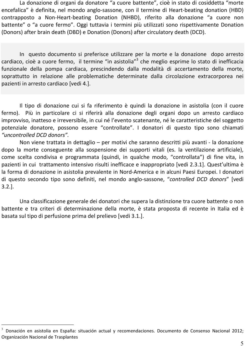 Oggi tuttavia i termini più utilizzati sono rispettivamente Donation (Donors) after brain death (DBD) e Donation (Donors) after circulatory death (DCD).