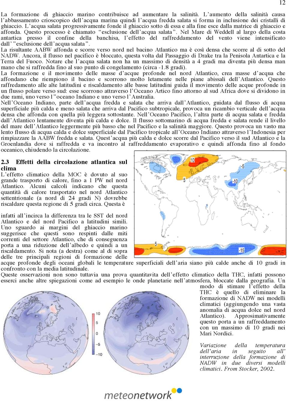 L acqua salata progressivamente fonde il ghiaccio sotto di essa e alla fine esce dalla matrice di ghiaccio e affonda. Questo processo è chiamato esclusione dell acqua salata.