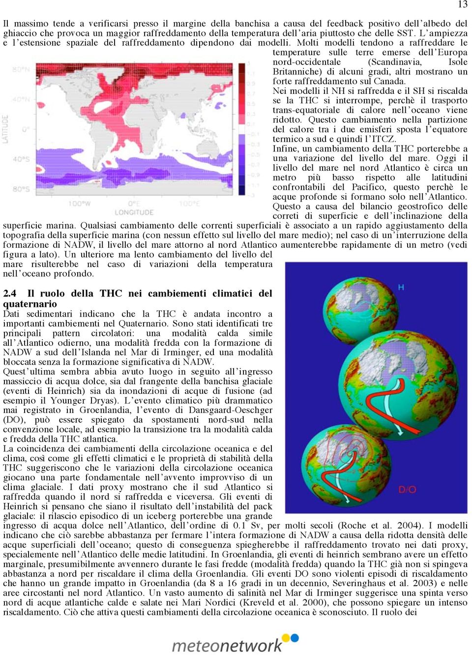 Molti modelli tendono a raffreddare le temperature sulle terre emerse dell Europa nord-occidentale (Scandinavia, Isole Britanniche) di alcuni gradi, altri mostrano un forte raffreddamento sul Canada.