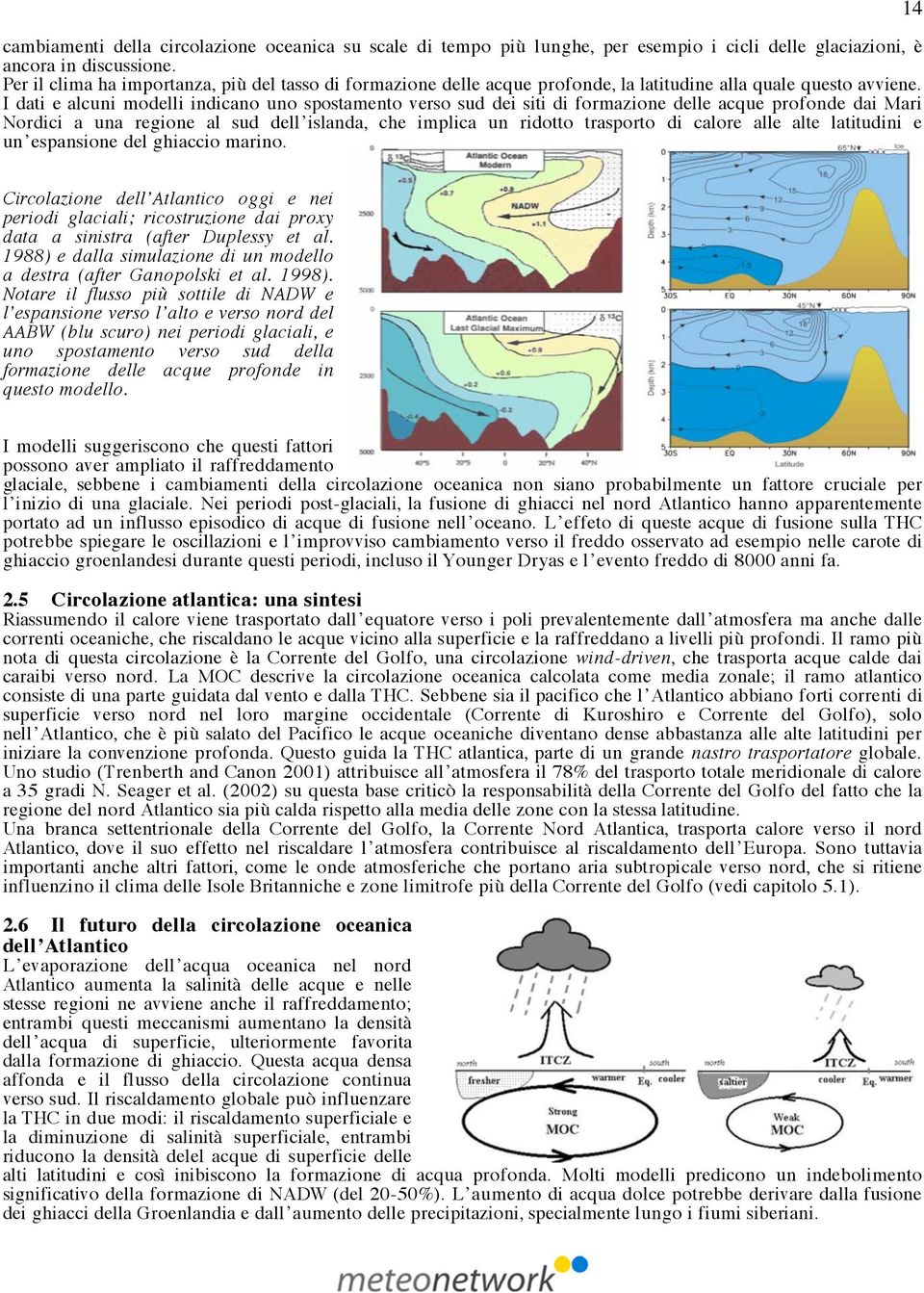 I dati e alcuni modelli indicano uno spostamento verso sud dei siti di formazione delle acque profonde dai Mari Nordici a una regione al sud dell islanda, che implica un ridotto trasporto di calore