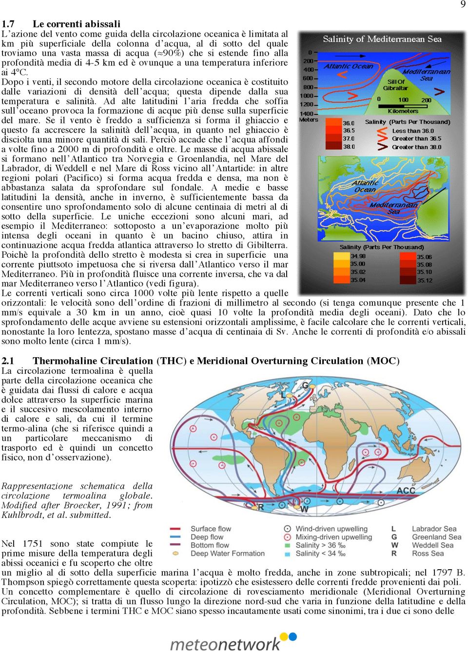 Dopo i venti, il secondo motore della circolazione oceanica è costituito dalle variazioni di densità dell acqua; questa dipende dalla sua temperatura e salinità.