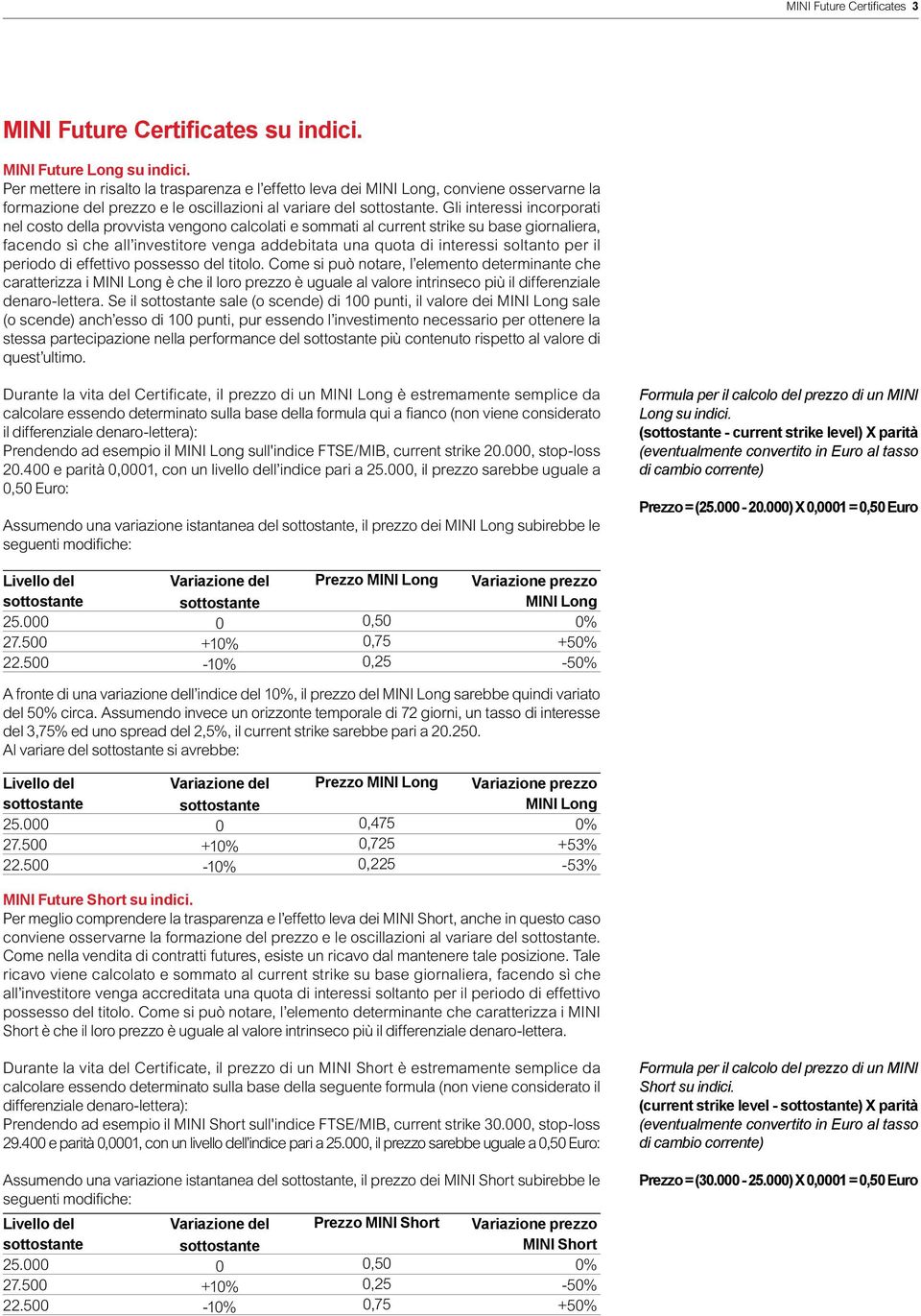 Gli interessi incorporati nel costo della provvista vengono calcolati e sommati al current strike su base giornaliera, facendo sì che all investitore venga addebitata una quota di interessi soltanto