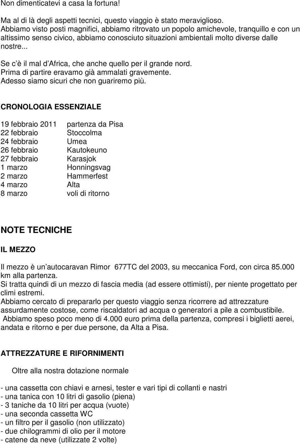 .. Se c è il mal d Africa, che anche quello per il grande nord. Prima di partire eravamo già ammalati gravemente. Adesso siamo sicuri che non guariremo più.