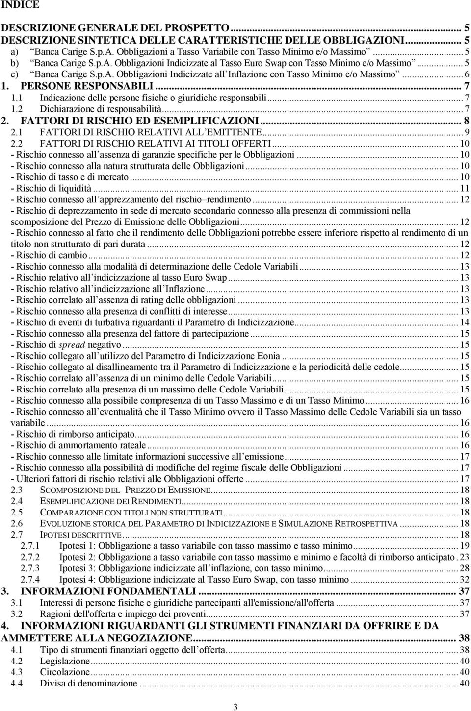 .. 6 1. PERSONE RESPONSABILI... 7 1.1 Indicazione delle persone fisiche o giuridiche responsabili... 7 1.2 Dichiarazione di responsabilità... 7 2. FATTORI DI RISCHIO ED ESEMPLIFICAZIONI... 8 2.