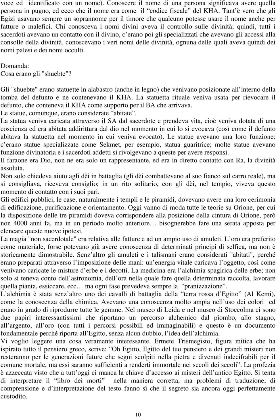 Chi conosceva i nomi divini aveva il controllo sulle divinità; quindi, tutti i sacerdoti avevano un contatto con il divino, c erano poi gli specializzati che avevano gli accessi alla consolle della