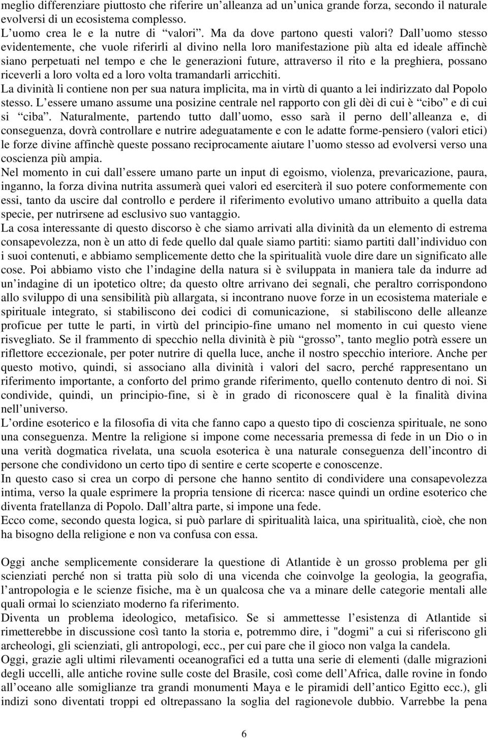 Dall uomo stesso evidentemente, che vuole riferirli al divino nella loro manifestazione più alta ed ideale affinchè siano perpetuati nel tempo e che le generazioni future, attraverso il rito e la