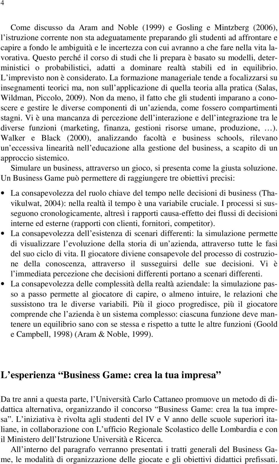 Questo perché il corso di studi che li prepara è basato su modelli, deterministici o probabilistici, adatti a dominare realtà stabili ed in equilibrio. L imprevisto non è considerato.