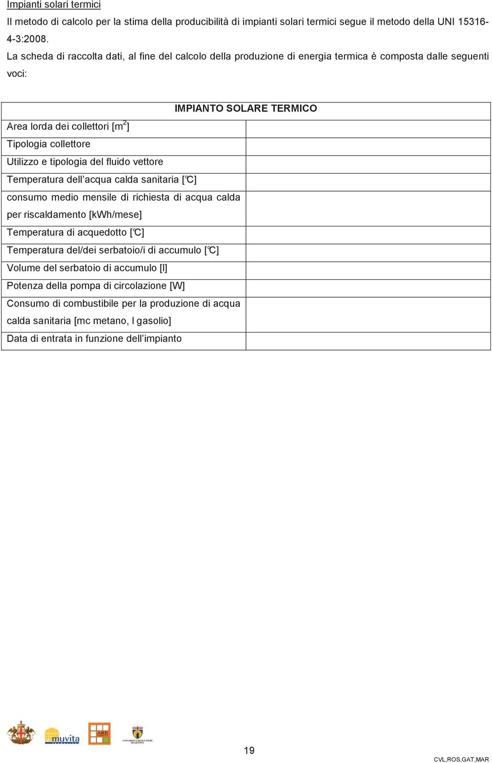 Utilizzo e tipologia del fluido vettore Temperatura dell acqua calda sanitaria [ C] consumo medio mensile di richiesta di acqua calda per riscaldamento [kwh/mese] Temperatura di acquedotto [ C]