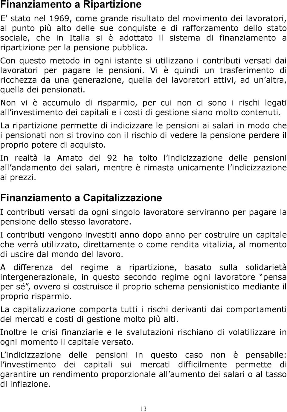 Vi è quindi un trasferimento di ricchezza da una generazione, quella dei lavoratori attivi, ad un altra, quella dei pensionati.