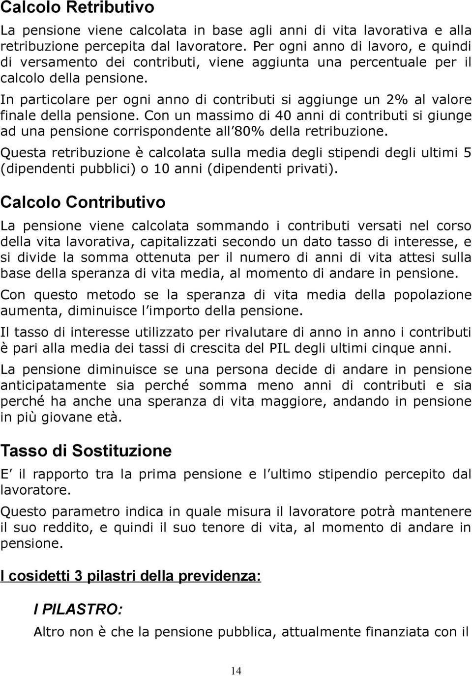 In particolare per ogni anno di contributi si aggiunge un 2% al valore finale della pensione.