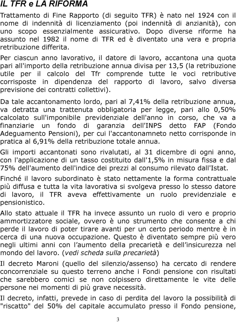 Per ciascun anno lavorativo, il datore di lavoro, accantona una quota pari all'importo della retribuzione annua divisa per 13,5 (la retribuzione utile per il calcolo del Tfr comprende tutte le voci