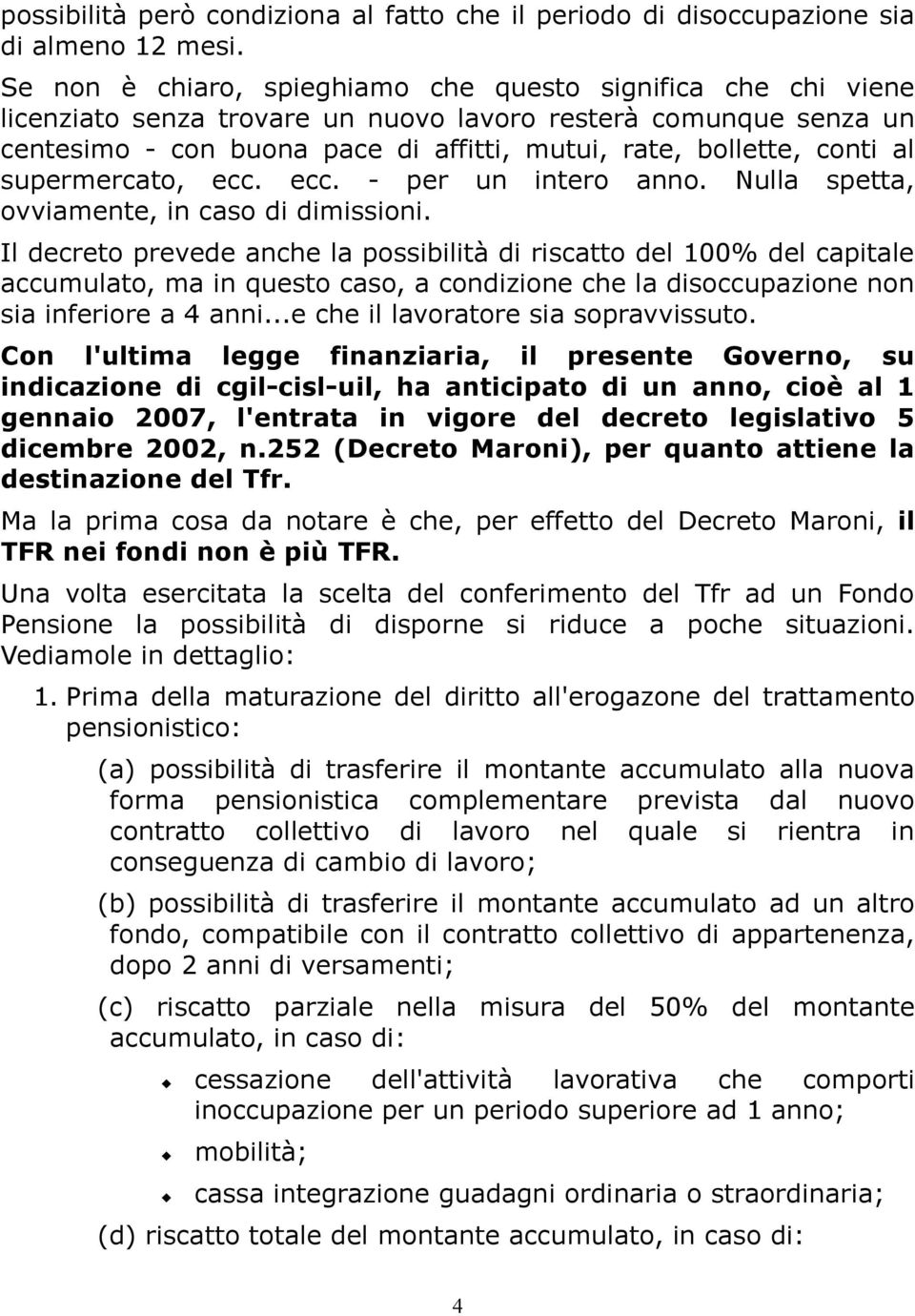 al supermercato, ecc. ecc. - per un intero anno. Nulla spetta, ovviamente, in caso di dimissioni.