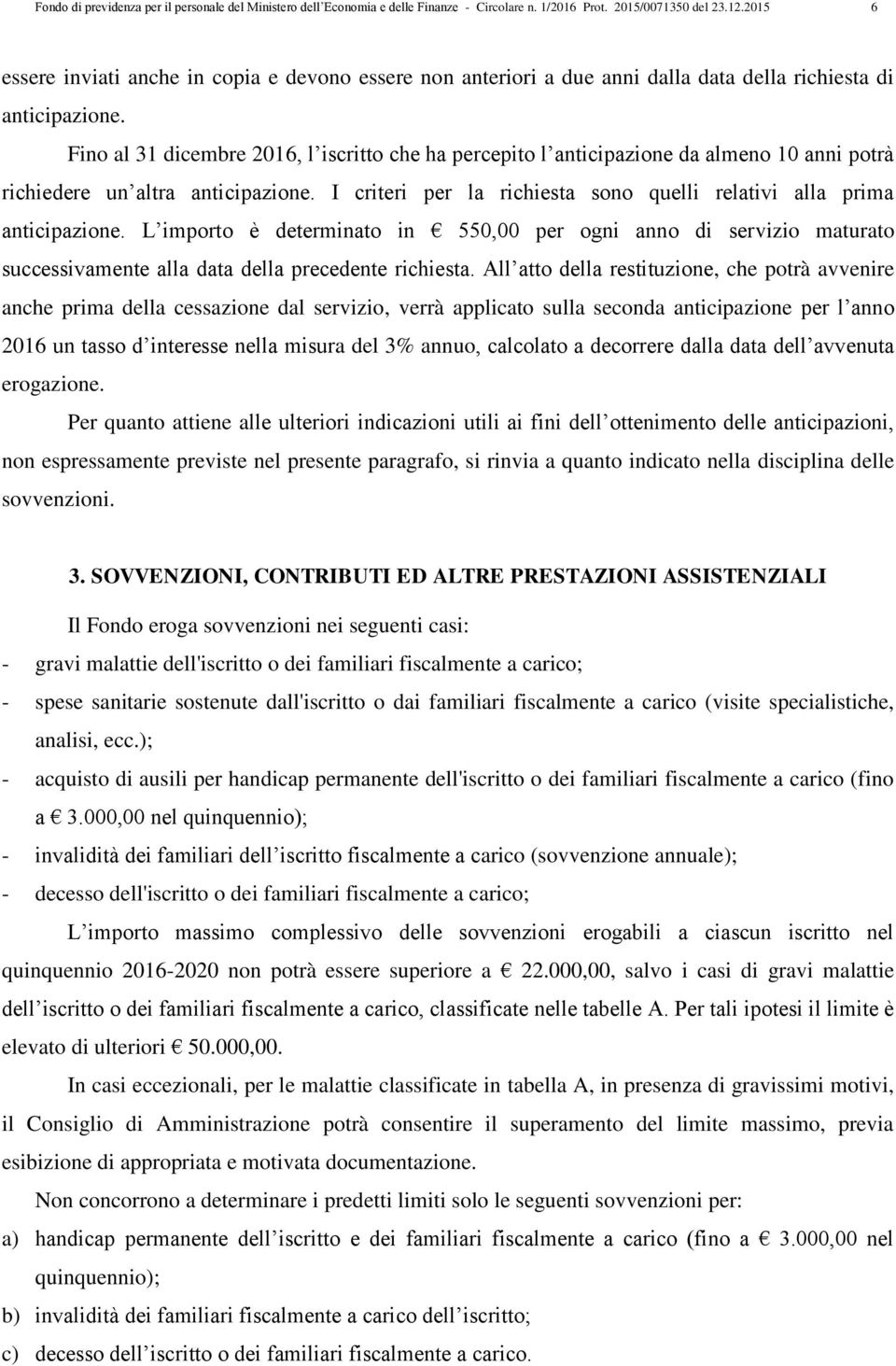 Fino al 31 dicembre 2016, l iscritto che ha percepito l anticipazione da almeno 10 anni potrà richiedere un altra anticipazione.