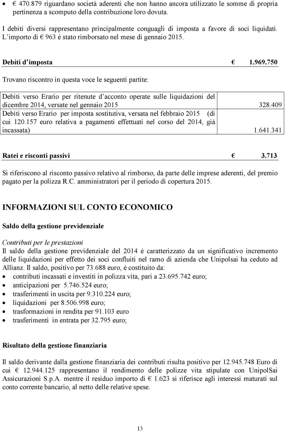 750 Trovano riscontro in questa voce le seguenti partite: Debiti verso Erario per ritenute d acconto operate sulle liquidazioni del dicembre 2014, versate nel gennaio 2015 328.