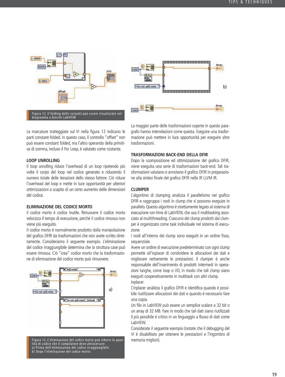 LOOP UNROLLING Il loop unrolling riduce l overhead di un loop ripetendo più volte il corpo del loop nel codice generato e riducendo il numero totale delle iterazioni dello stesso fattore.