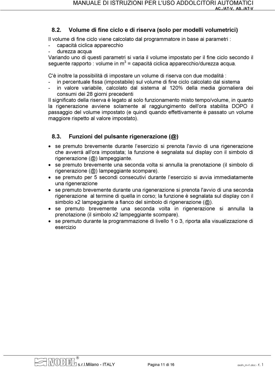 C'è inoltre la possibilità di impostare un volume di riserva con due modalitá : - in percentuale fissa (impostabile) sul volume di fine ciclo calcolato dal sistema - in valore variabile, calcolato