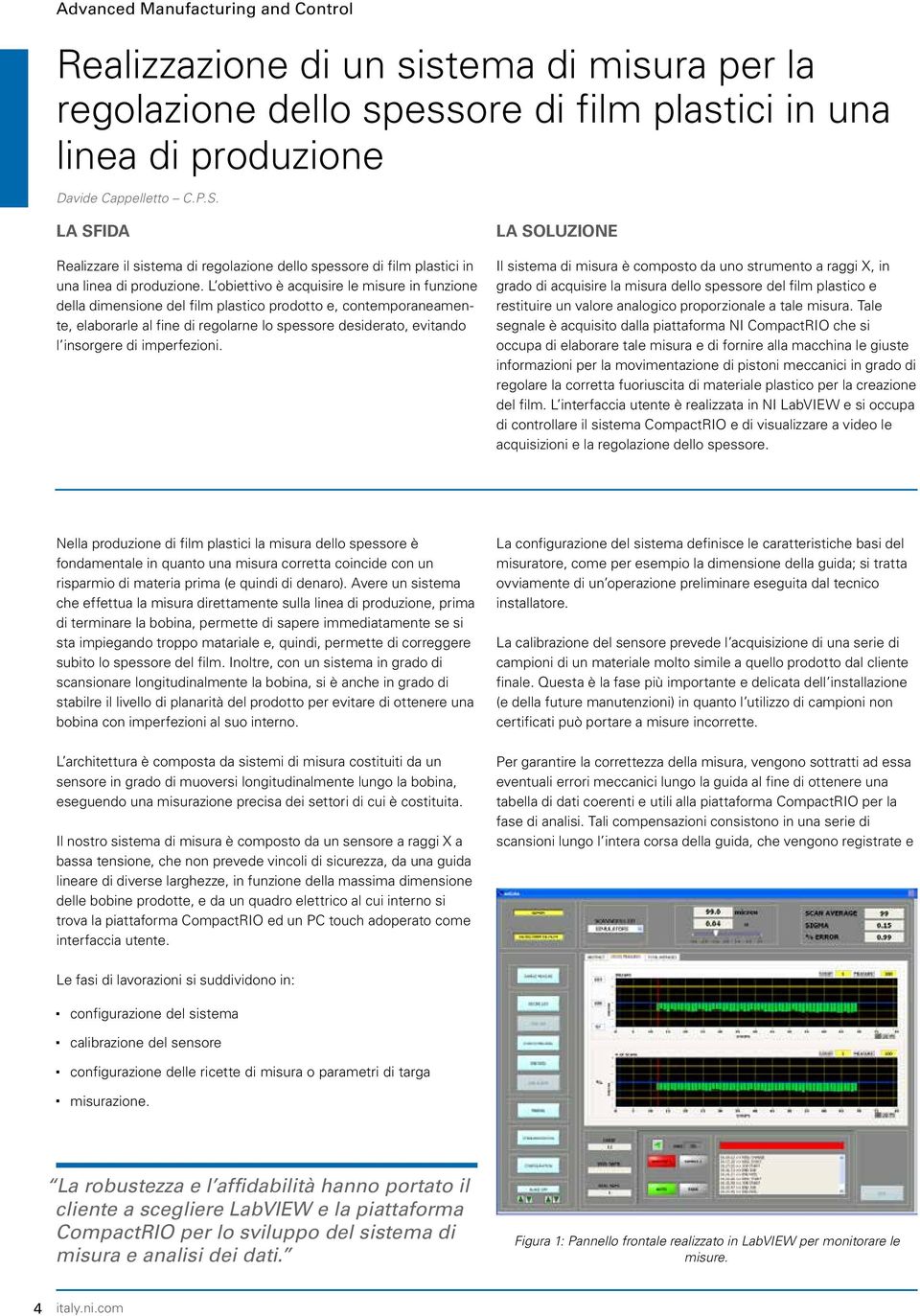 L obiettivo è acquisire le misure in funzione della dimensione del film plastico prodotto e, contemporaneamente, elaborarle al fine di regolarne lo spessore desiderato, evitando l insorgere di