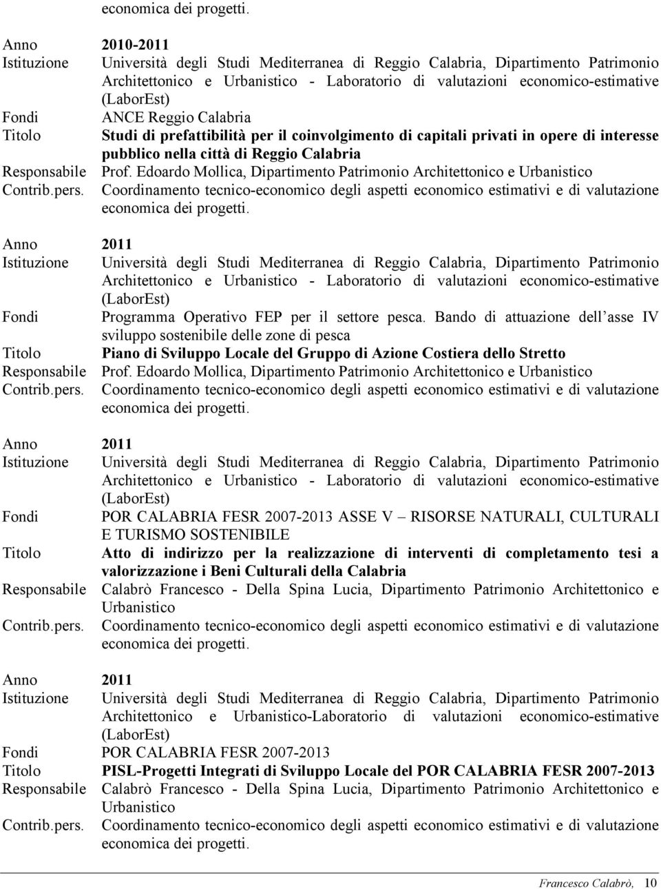 Bando di attuazione dell asse IV sviluppo sostenibile delle zone di pesca Titolo Piano di Sviluppo Locale del Gruppo di Azione Costiera dello Stretto Anno 2011 Fondi POR CALABRIA FESR 2007-2013 ASSE