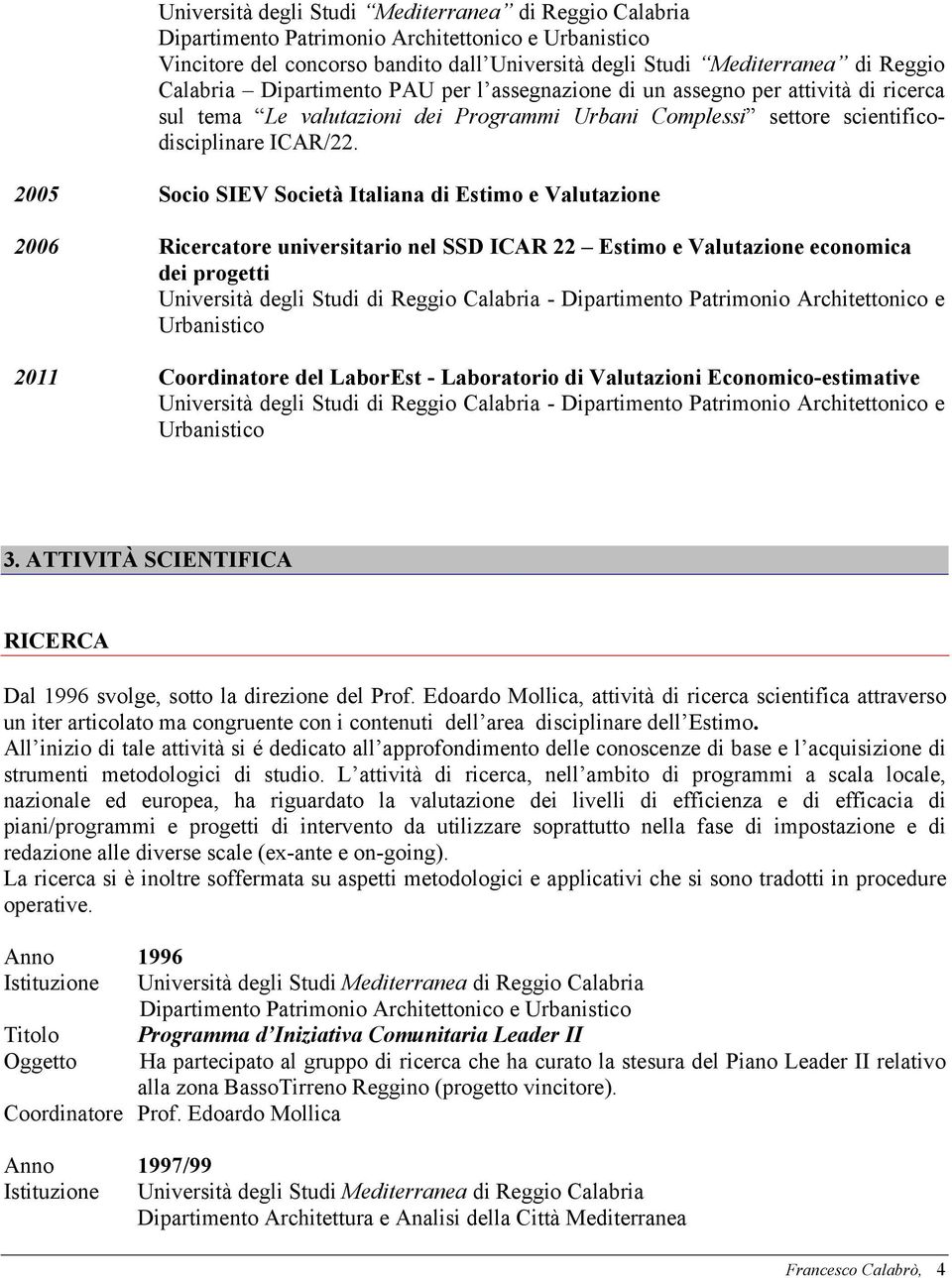 2005 Socio SIEV Società Italiana di Estimo e Valutazione 2006 Ricercatore universitario nel SSD ICAR 22 Estimo e Valutazione economica dei progetti Università degli Studi di Reggio Calabria -