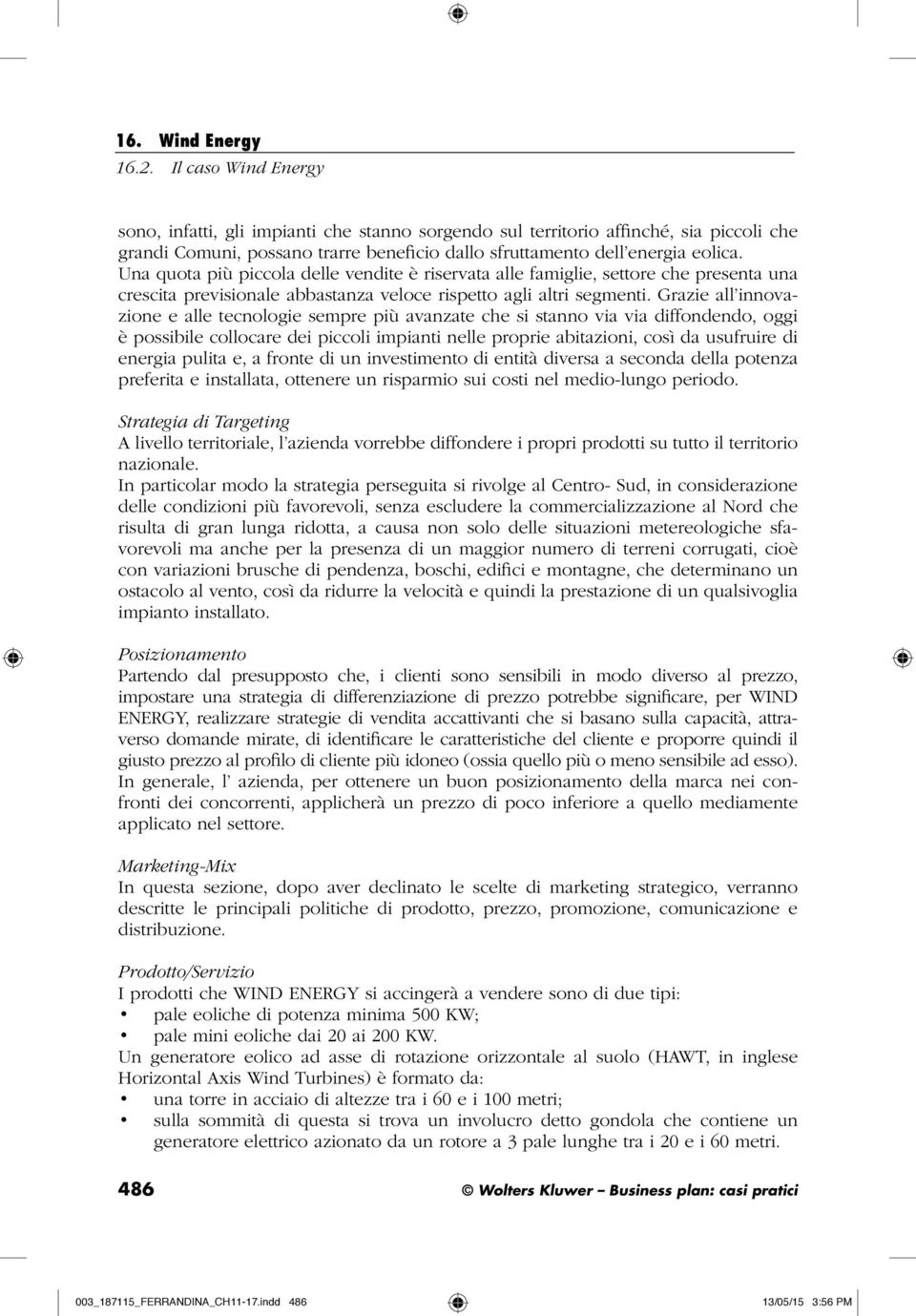 Una quota più piccola delle vendite è riservata alle famiglie, settore che presenta una crescita previsionale abbastanza veloce rispetto agli altri segmenti.