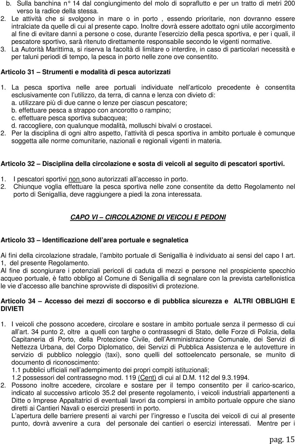 Inoltre dovrà essere adottato ogni utile accorgimento al fine di evitare danni a persone o cose, durante l esercizio della pesca sportiva, e per i quali, il pescatore sportivo, sarà ritenuto