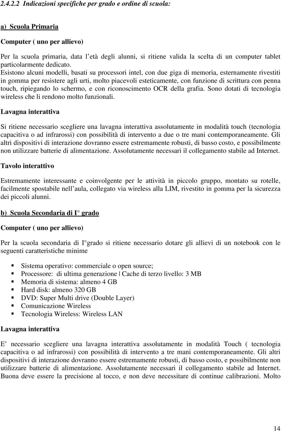 Esistono alcuni modelli, basati su processori intel, con due giga di memoria, esternamente rivestiti in gomma per resistere agli urti, molto piacevoli esteticamente, con funzione di scrittura con