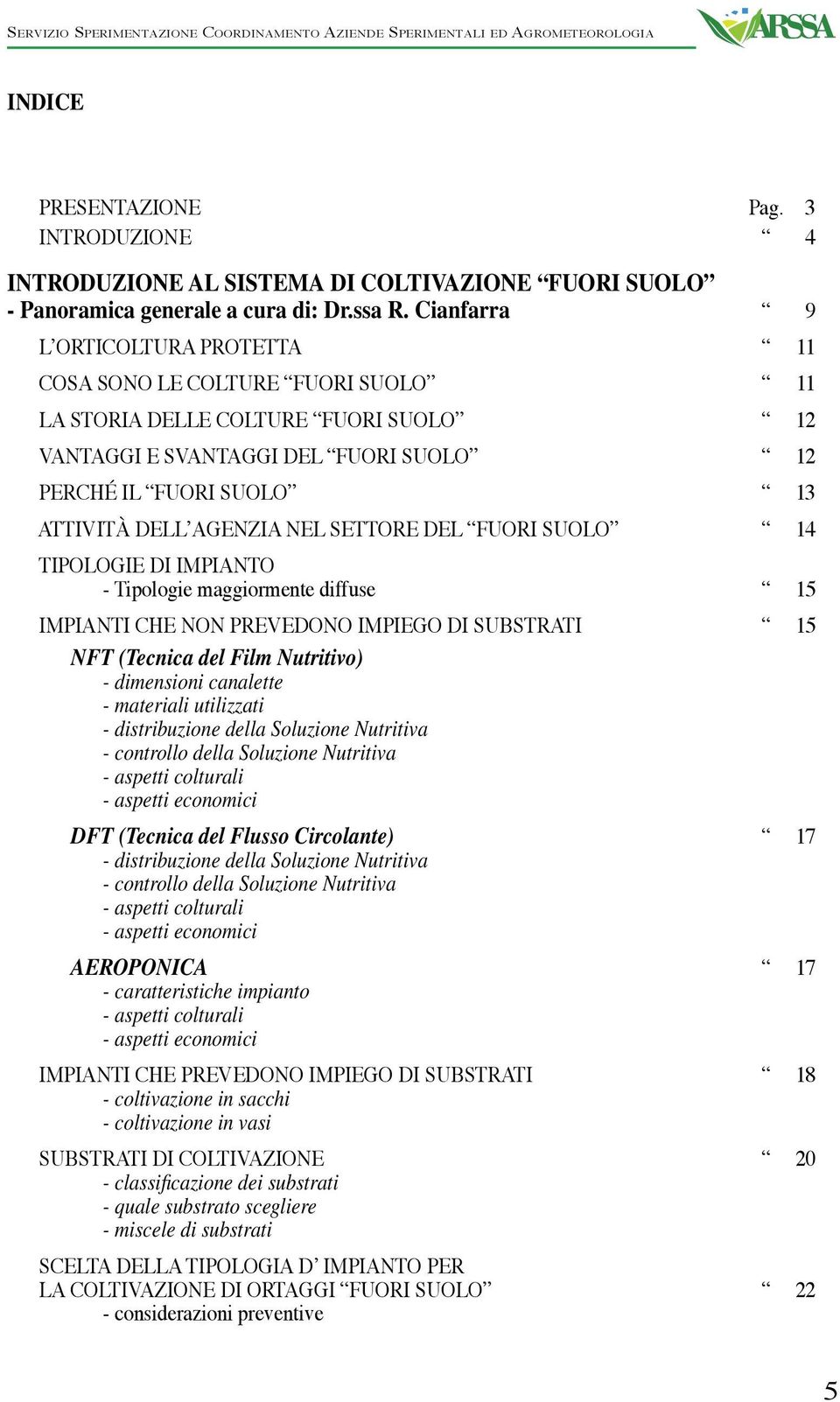 NEL SETTORE DEL FUORI SUOLO 14 TIPOLOGIE DI IMPIANTO - Tipologie maggiormente diffuse 15 IMPIANTI CHE NON PREVEDONO IMPIEGO DI SUBSTRATI 15 NFT (Tecnica del Film Nutritivo) - dimensioni canalette -