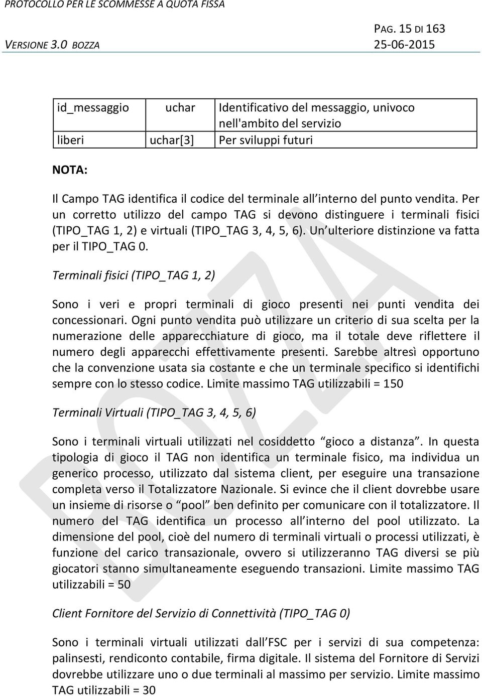 Un ulteriore distinzione va fatta per il TIPO_TAG 0. Terminali fisici (TIPO_TAG 1, 2) Sono i veri e propri terminali di gioco presenti nei punti vendita dei concessionari.