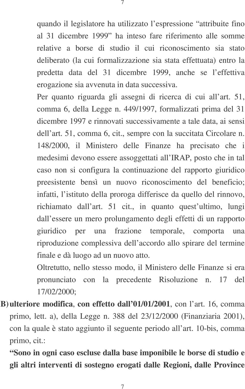 Per quanto riguarda gli assegni di ricerca di cui all art. 51, comma 6, della Legge n. 449/1997, formalizzati prima del 31 dicembre 1997 e rinnovati successivamente a tale data, ai sensi dell art.