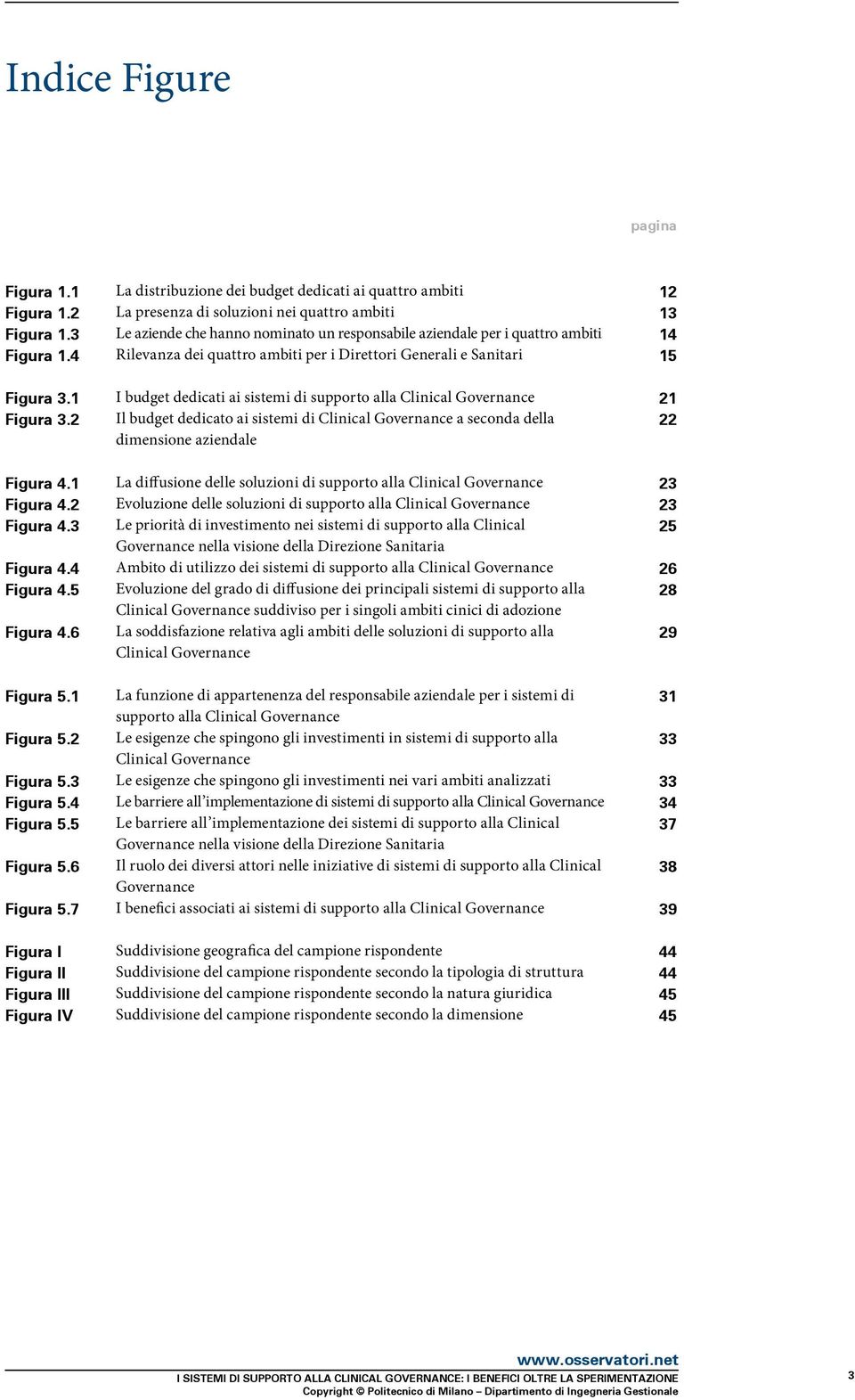 1 I budget dedicati ai sistemi di supporto alla Clinical Governance 21 Figura 3.2 Il budget dedicato ai sistemi di Clinical Governance a seconda della 22 dimensione aziendale Figura 4.