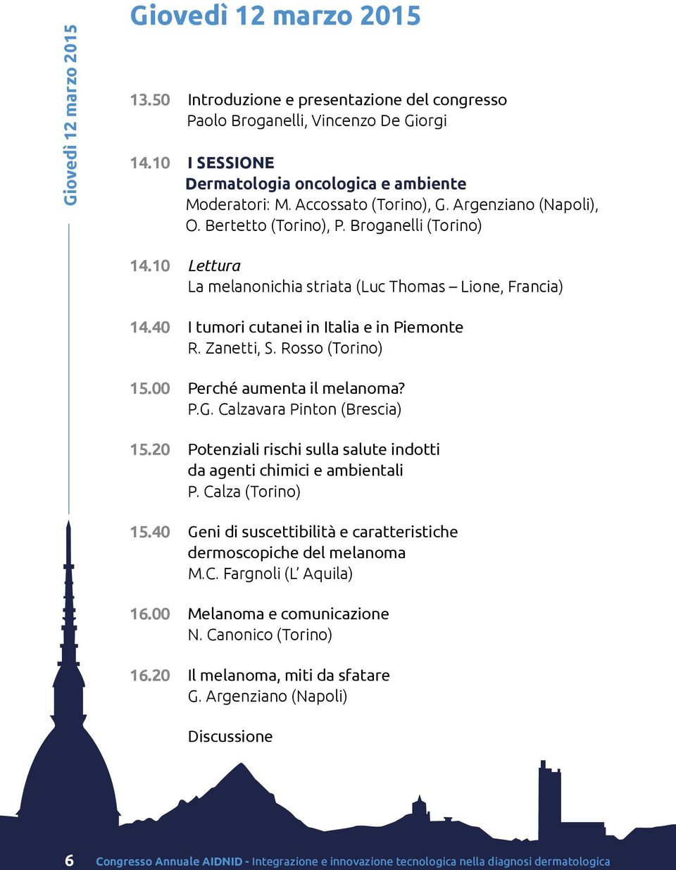 40 I tumori cutanei in Italia e in Piemonte R. Zanetti, S. Rosso (Torino) 15.00 Perché aumenta il melanoma? P.G. Calzavara Pinton (Brescia) 15.