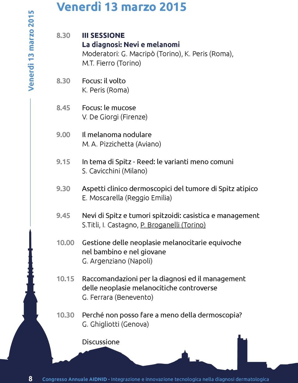 30 Aspetti clinico dermoscopici del tumore di Spitz atipico E. Moscarella (Reggio Emilia) 9.45 Nevi di Spitz e tumori spitzoidi: casistica e management S.Titli, I. Castagno, P. Broganelli (Torino) 10.