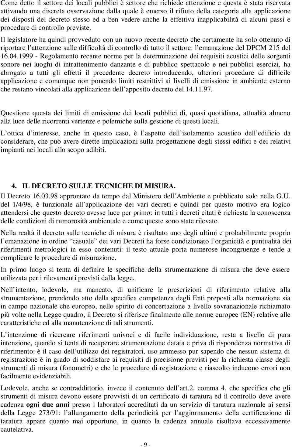 Il legislatore ha quindi provveduto con un nuovo recente decreto che certamente ha solo ottenuto di riportare l attenzione sulle difficoltà di controllo di tutto il settore: l emanazione del DPCM 215