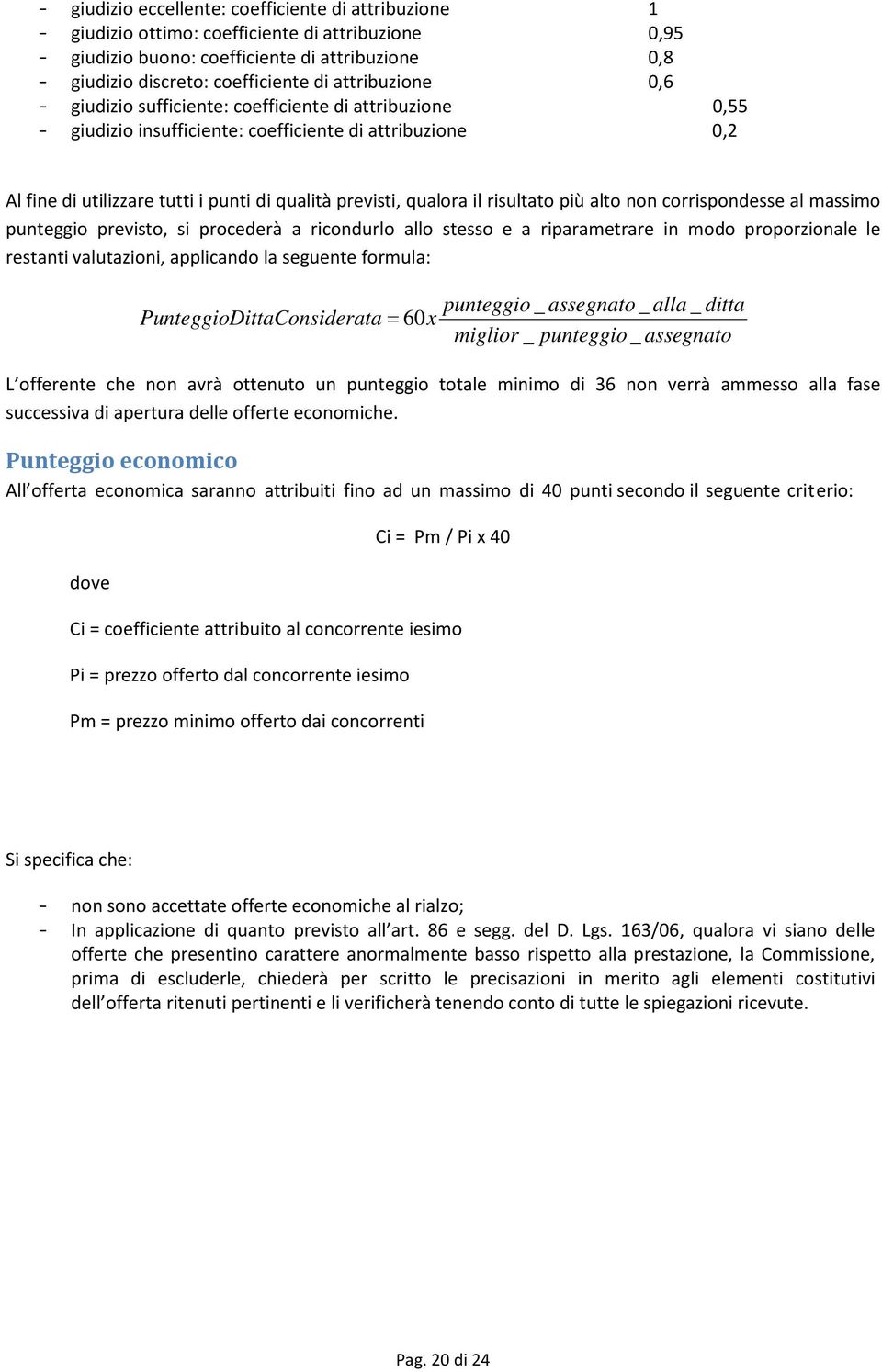 il risultato più alto non corrispondesse al massimo punteggio previsto, si procederà a ricondurlo allo stesso e a riparametrare in modo proporzionale le restanti valutazioni, applicando la seguente